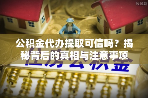 瑞金公积金代办提取可信吗？揭秘背后的真相与注意事项
