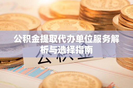 瑞金公积金提取代办单位服务解析与选择指南