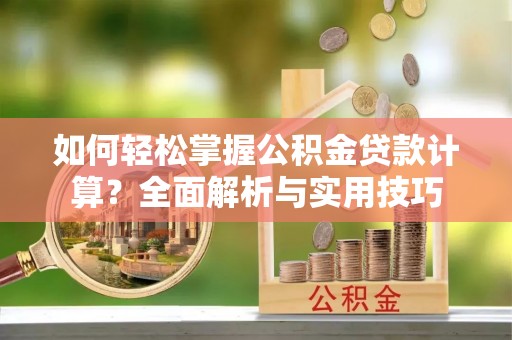 瑞金如何轻松掌握公积金贷款计算？全面解析与实用技巧