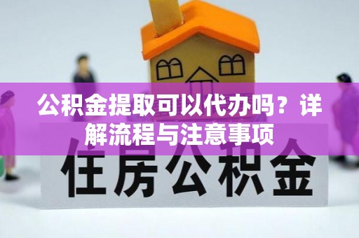 瑞金公积金提取可以代办吗？详解流程与注意事项