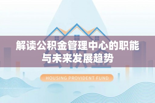 瑞金解读公积金管理中心的职能与未来发展趋势