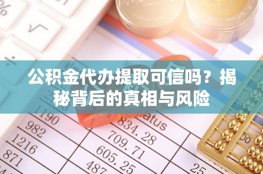 瑞金公积金代办提取可信吗？揭秘背后的真相与风险