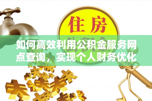 瑞金如何高效利用公积金服务网点查询，实现个人财务优化