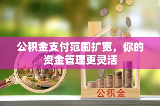 瑞金公积金支付范围扩宽，你的资金管理更灵活