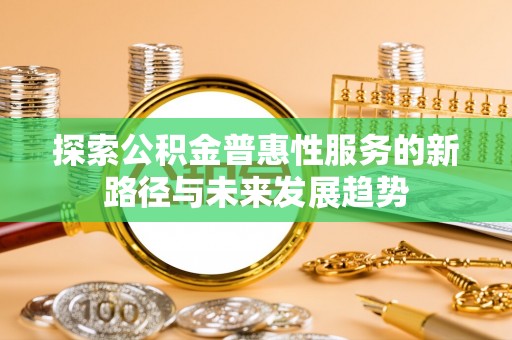 瑞金探索公积金普惠性服务的新路径与未来发展趋势