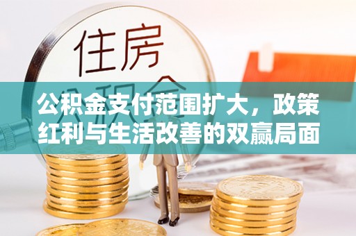 瑞金公积金支付范围扩大，政策红利与生活改善的双赢局面
