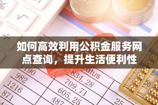 瑞金如何高效利用公积金服务网点查询，提升生活便利性