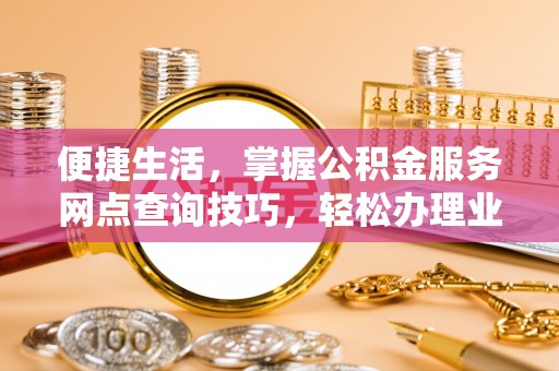 瑞金便捷生活，掌握公积金服务网点查询技巧，轻松办理业务