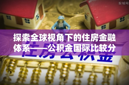 瑞金探索全球视角下的住房金融体系——公积金国际比较分析