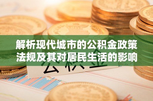瑞金解析现代城市的公积金政策法规及其对居民生活的影响