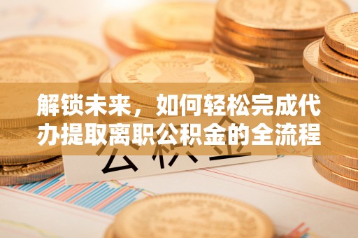 瑞金解锁未来，如何轻松完成代办提取离职公积金的全流程