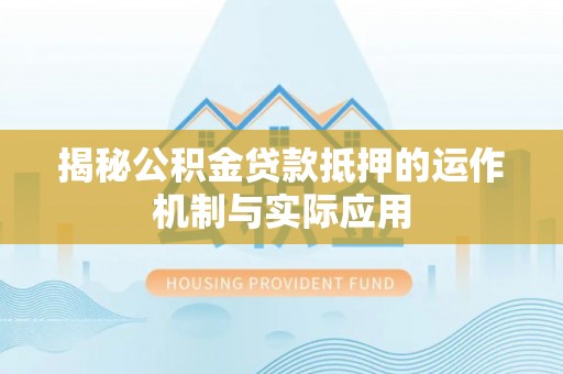 瑞金揭秘公积金贷款抵押的运作机制与实际应用