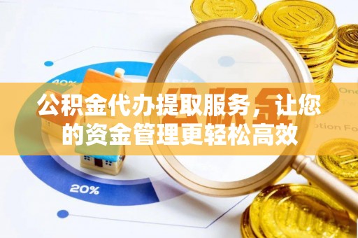 瑞金公积金代办提取服务，让您的资金管理更轻松高效