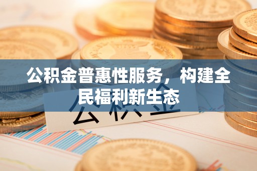 瑞金公积金普惠性服务，构建全民福利新生态