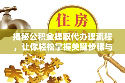 瑞金揭秘公积金提取代办理流程，让你轻松掌握关键步骤与注意事项