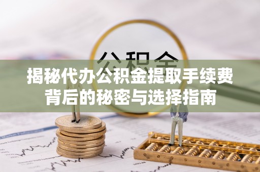 瑞金揭秘代办公积金提取手续费背后的秘密与选择指南