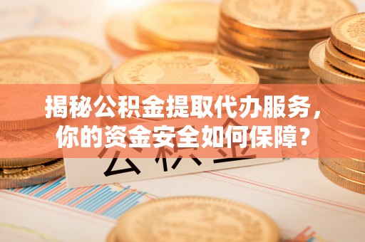 瑞金揭秘公积金提取代办服务，你的资金安全如何保障？