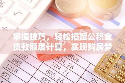 瑞金掌握技巧，轻松搞定公积金贷款额度计算，实现购房梦想
