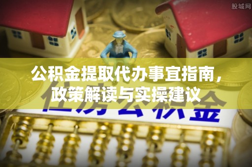 瑞金公积金提取代办事宜指南，政策解读与实操建议