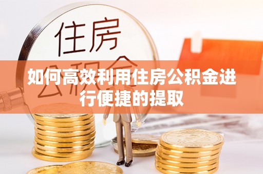 瑞金如何高效利用住房公积金进行便捷的提取
