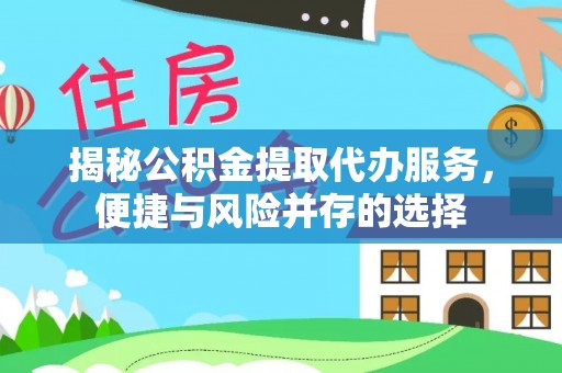 瑞金揭秘公积金提取代办服务，便捷与风险并存的选择