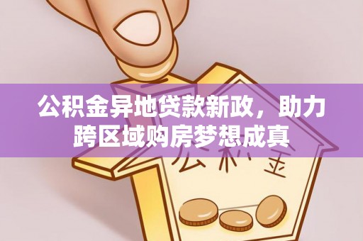 瑞金公积金异地贷款新政，助力跨区域购房梦想成真