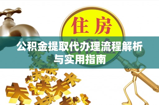 瑞金公积金提取代办理流程解析与实用指南