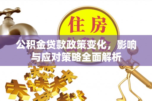 瑞金公积金贷款政策变化，影响与应对策略全面解析