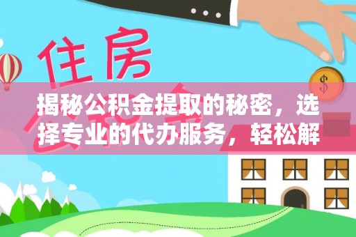 瑞金揭秘公积金提取的秘密，选择专业的代办服务，轻松解决你的难题