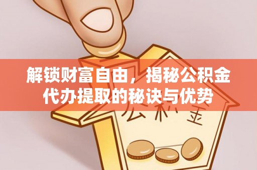 瑞金解锁财富自由，揭秘公积金代办提取的秘诀与优势