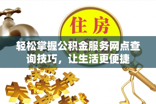 瑞金轻松掌握公积金服务网点查询技巧，让生活更便捷