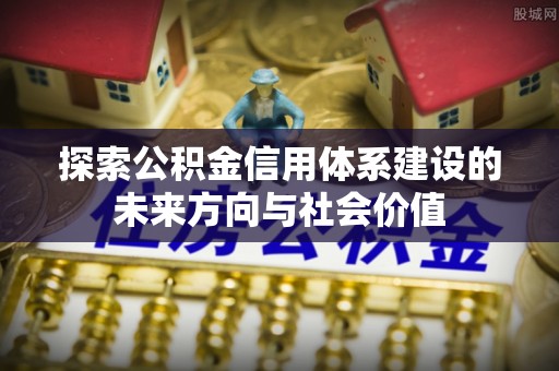 瑞金探索公积金信用体系建设的未来方向与社会价值