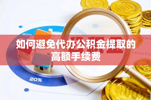 瑞金如何避免代办公积金提取的高额手续费