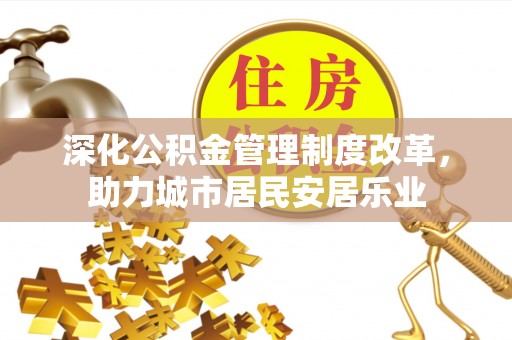 瑞金深化公积金管理制度改革，助力城市居民安居乐业