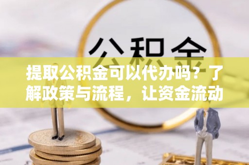瑞金提取公积金可以代办吗？了解政策与流程，让资金流动更轻松