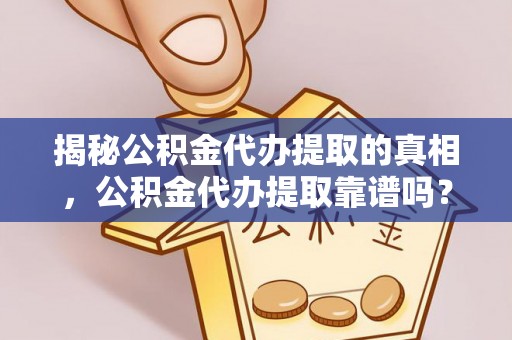 瑞金揭秘公积金代办提取的真相，公积金代办提取靠谱吗？