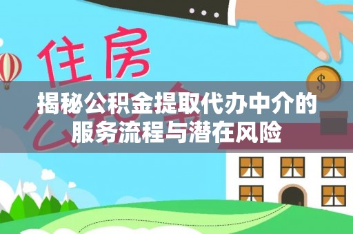 瑞金揭秘公积金提取代办中介的服务流程与潜在风险
