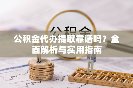 瑞金公积金代办提取靠谱吗？全面解析与实用指南