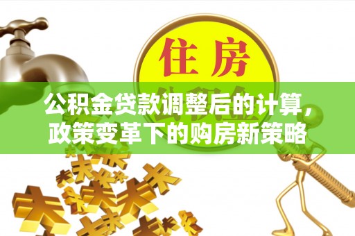 瑞金公积金贷款调整后的计算，政策变革下的购房新策略
