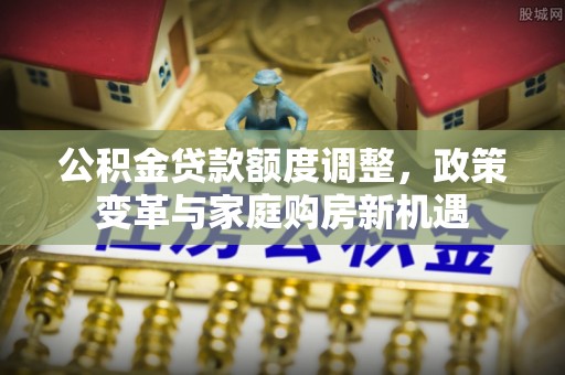 瑞金公积金贷款额度调整，政策变革与家庭购房新机遇