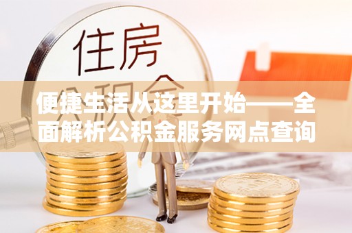 瑞金便捷生活从这里开始——全面解析公积金服务网点查询与高效利用