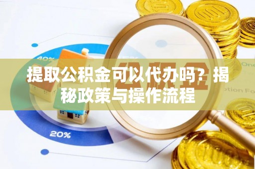 瑞金提取公积金可以代办吗？揭秘政策与操作流程
