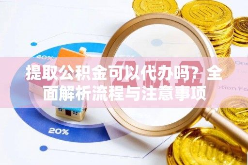 瑞金提取公积金可以代办吗？全面解析流程与注意事项