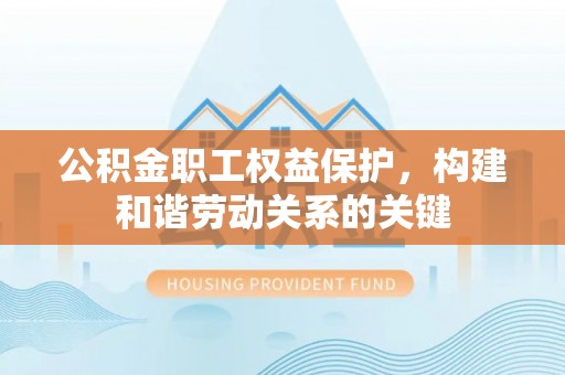 瑞金公积金职工权益保护，构建和谐劳动关系的关键