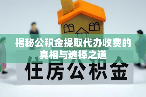 瑞金揭秘公积金提取代办收费的真相与选择之道