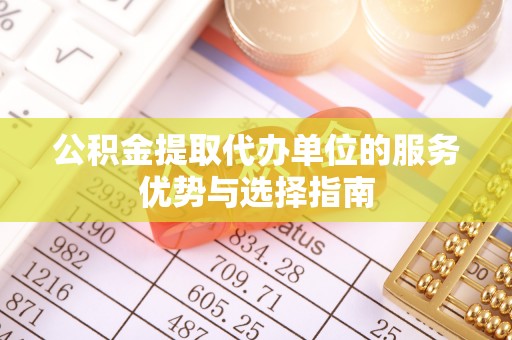 瑞金公积金提取代办单位的服务优势与选择指南