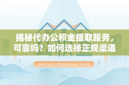 瑞金揭秘代办公积金提取服务，可靠吗？如何选择正规渠道？