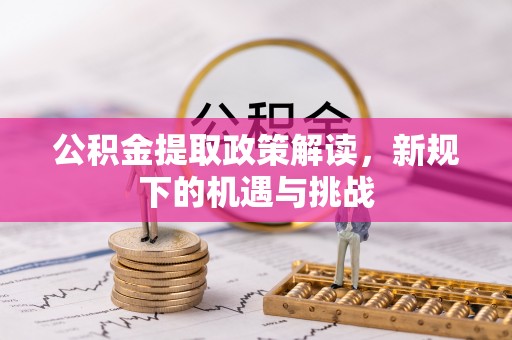 瑞金公积金提取政策解读，新规下的机遇与挑战