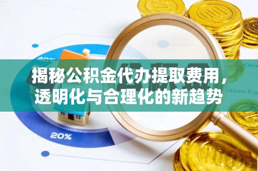 瑞金揭秘公积金代办提取费用，透明化与合理化的新趋势