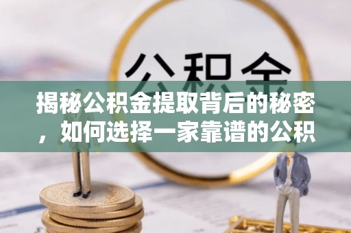 瑞金揭秘公积金提取背后的秘密，如何选择一家靠谱的公积金代办提取公司？